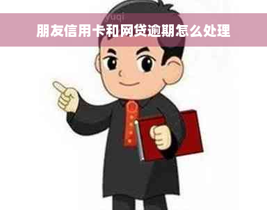 朋友信用卡和网贷逾期怎么处理