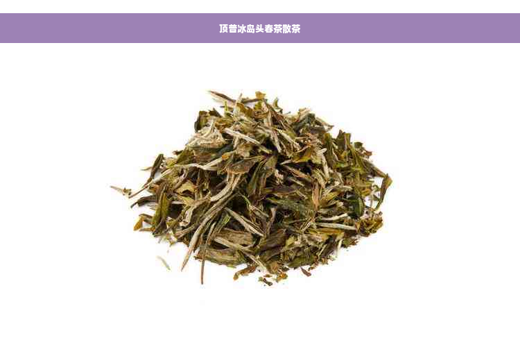 顶普冰岛头春茶散茶