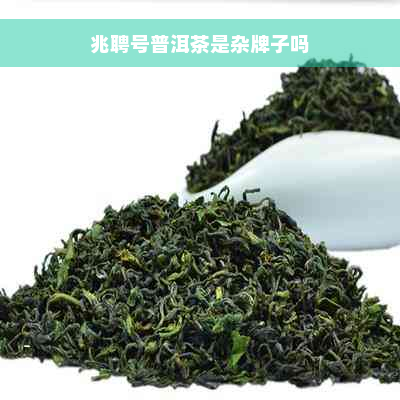 兆聘号普洱茶是杂牌子吗