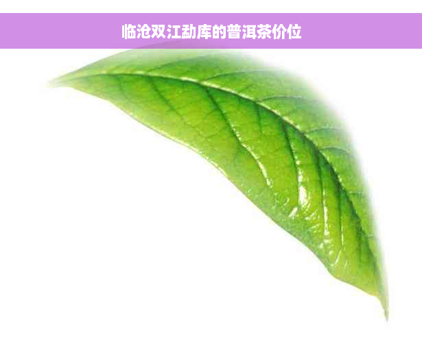 临沧双江勐库的普洱茶价位