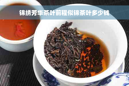 锦绣芳华茶叶前程似锦茶叶多少钱