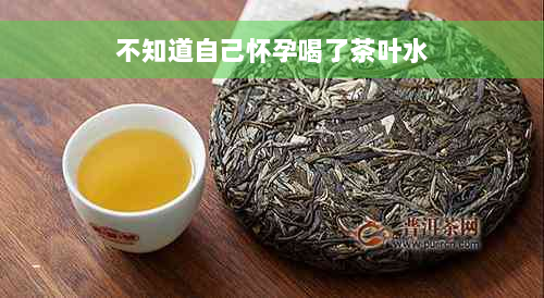 不知道自己怀孕喝了茶叶水