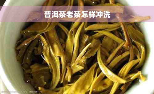 普洱茶老茶怎样冲洗