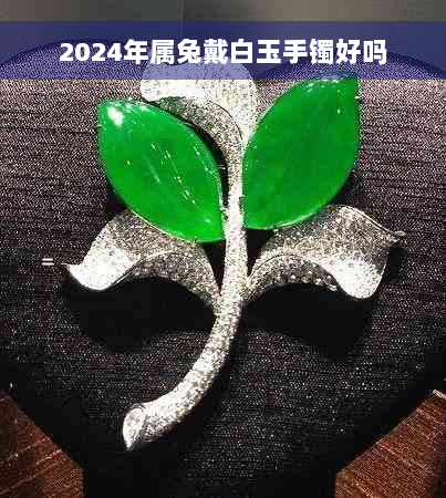 2024年属兔戴白玉手镯好吗