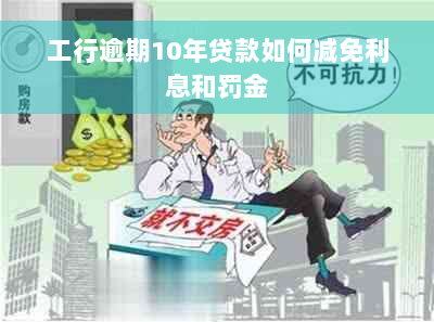 工行逾期10年贷款如何减免利息和罚金