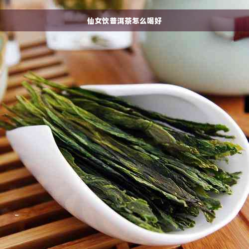 仙女饮普洱茶怎么喝好