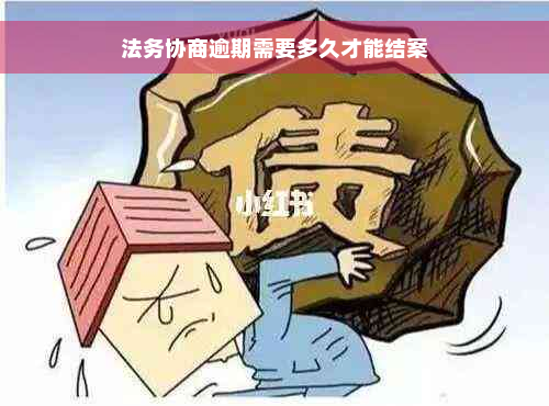 法务协商逾期需要多久才能结案