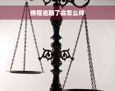 携程逾期了会怎么样