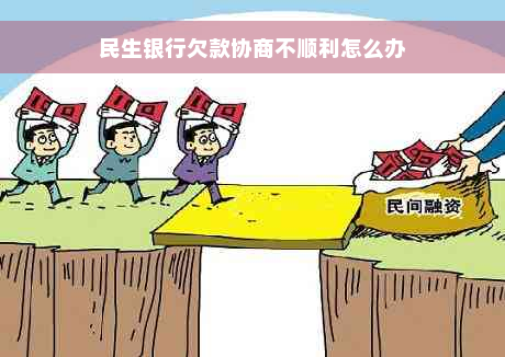 民生银行欠款协商不顺利怎么办