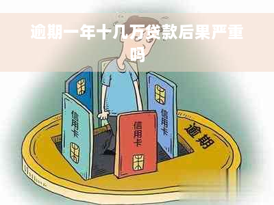 逾期一年十几万贷款后果严重吗