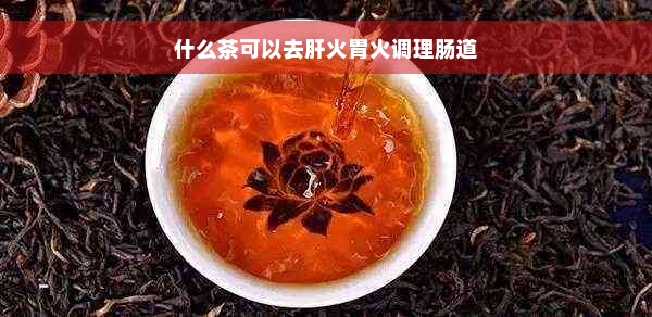 什么茶可以去肝火胃火调理肠道