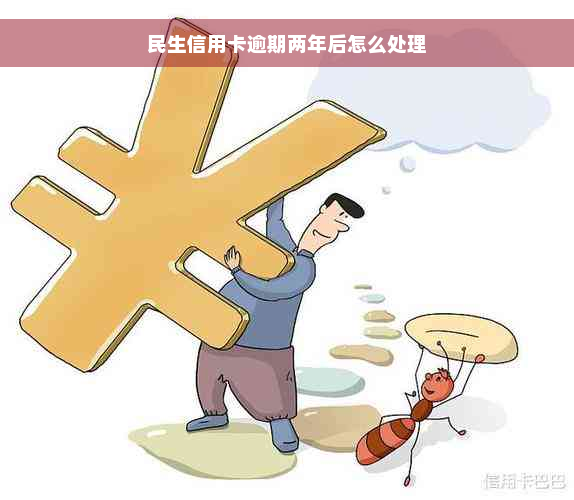 民生信用卡逾期两年后怎么处理