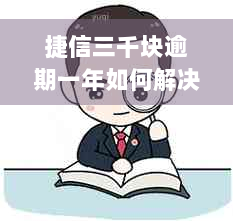 捷信三千块逾期一年如何解决