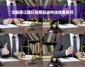 华融湘江银行逾期起诉判决结果如何