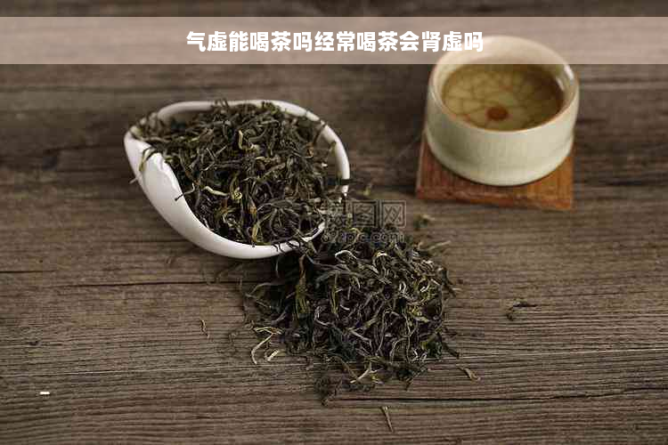 气虚能喝茶吗经常喝茶会肾虚吗