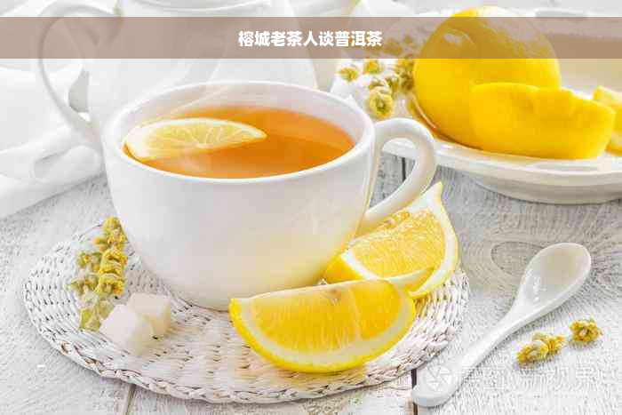 榕城老茶人谈普洱茶