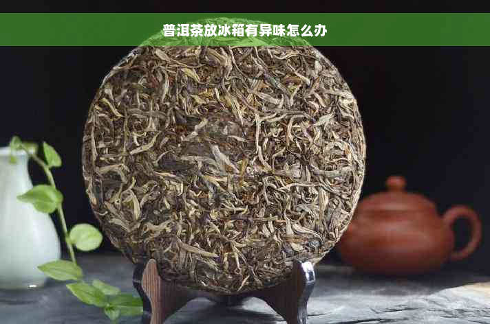 普洱茶放冰箱有异味怎么办