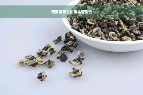 普洱茶怎么拍照晶莹剔透