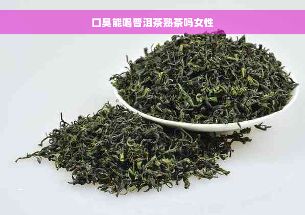 口臭能喝普洱茶熟茶吗女性