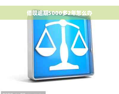 借呗逾期5000多2年怎么办