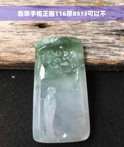 翡翠手镯正圈116厚8573可以不