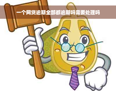 一个网贷逾期全部都逾期吗需要处理吗