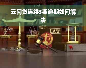 云闪贷连续3期逾期如何解决