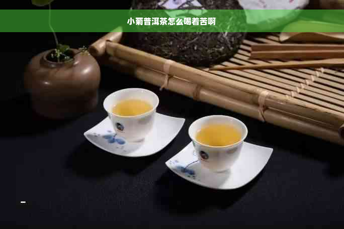 小菊普洱茶怎么喝着苦啊