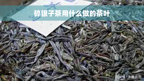 碎银子茶用什么做的茶叶