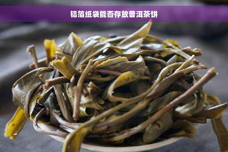 铝箔纸袋能否存放普洱茶饼