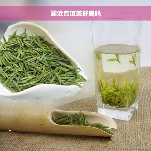 澜沧普洱茶好喝吗