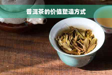 普洱茶的价值塑造方式