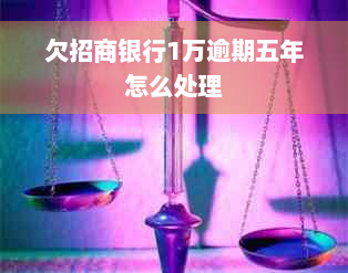 欠招商银行1万逾期五年怎么处理