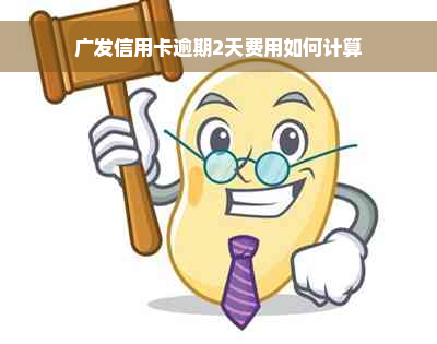 广发信用卡逾期2天费用如何计算