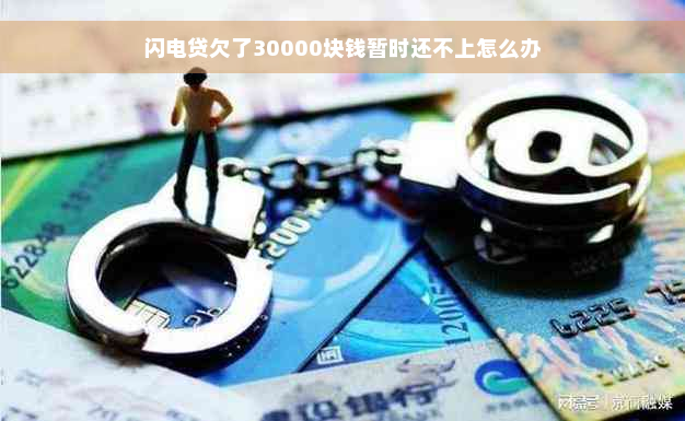 闪电贷欠了30000块钱暂时还不上怎么办