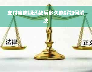 支付宝逾期还款后多久能好如何解决