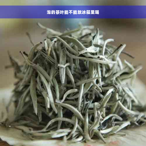 泡的茶叶能不能放冰箱里喝