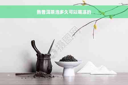 熟普洱茶泡多久可以喝凉的