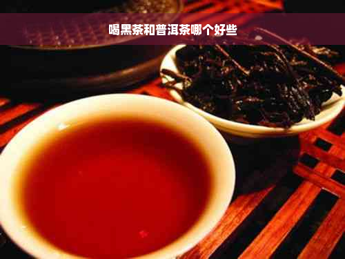 喝黑茶和普洱茶哪个好些