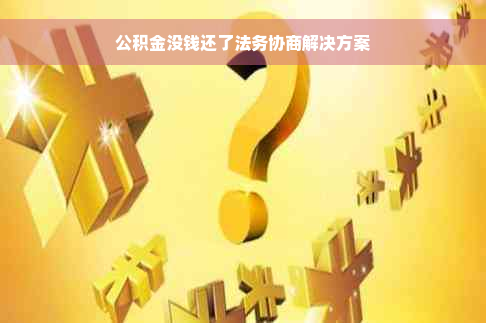 公积金没钱还了法务协商解决方案