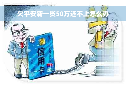 欠平安新一贷50万还不上怎么办