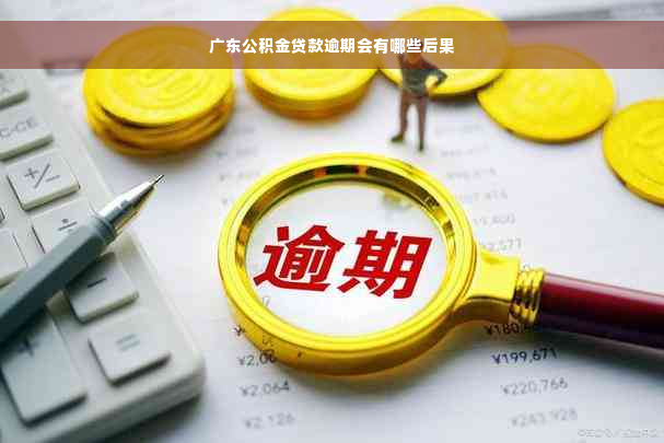 广东公积金贷款逾期会有哪些后果