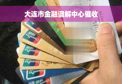 大连市金融调解中心催收