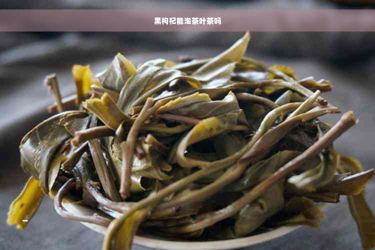 黑枸杞能泡茶叶茶吗