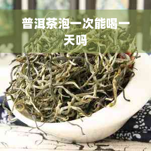 普洱茶泡一次能喝一天吗