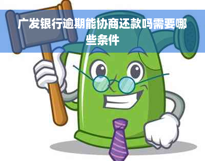 广发银行逾期能协商还款吗需要哪些条件