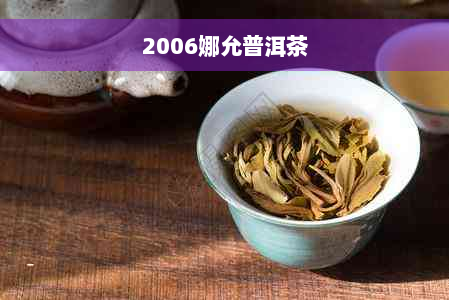 2006娜允普洱茶