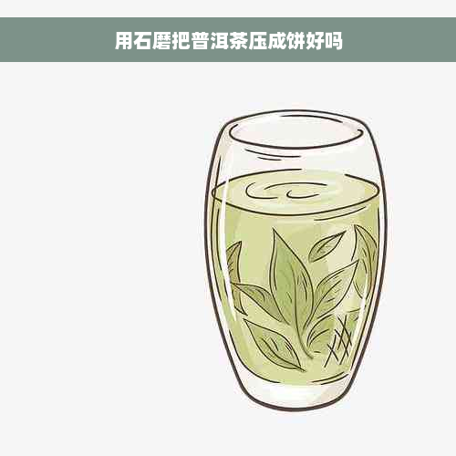 用石磨把普洱茶压成饼好吗