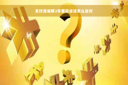 支付宝逾期2年要起诉该怎么应对