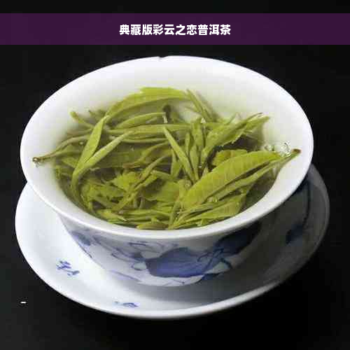 典藏版彩云之恋普洱茶